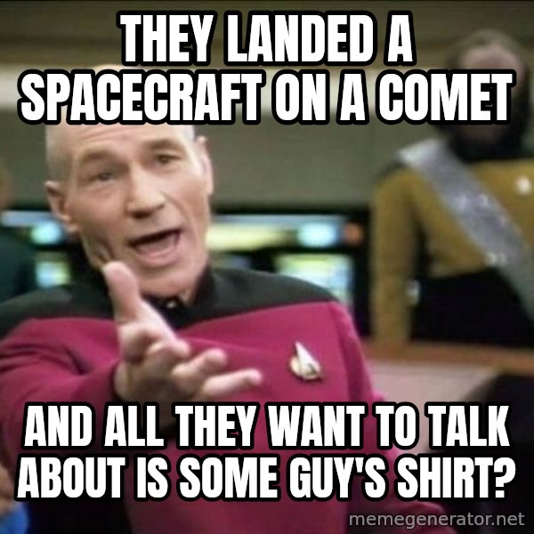 Why the fuck meme: they landed a spacecraft on a comet / and all they want to talk about is some guy's shirt?