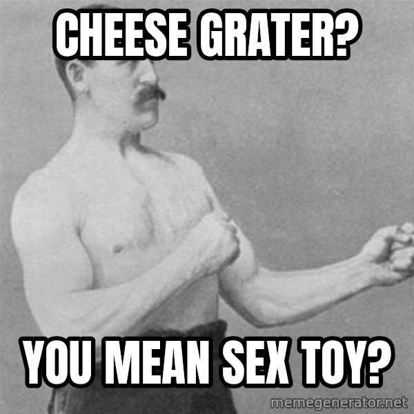 overly manlyman meme: cheese grater? / you mean sex toy?