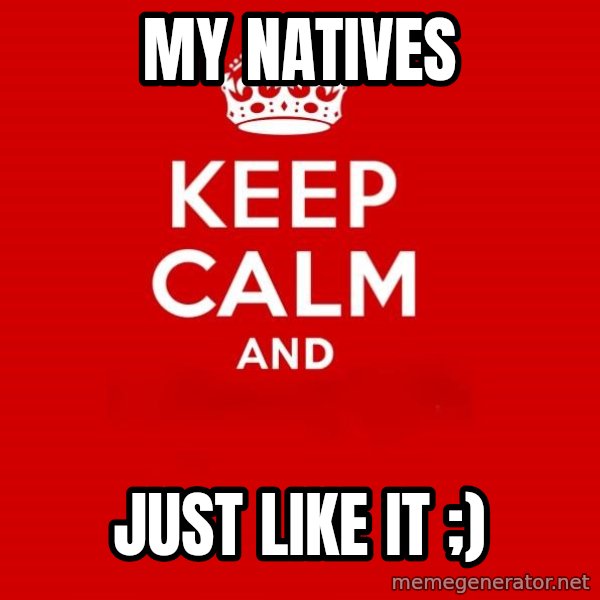 Keep calm and meme: My Natives / Just like it ;)