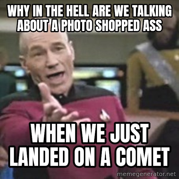 Captain Picard meme: Why in the hell are we talking about a photo shopped ass / When we just landed on a comet