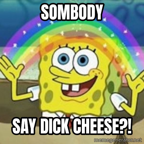 Spongebob meme: Sombody / Say dick cheese?!