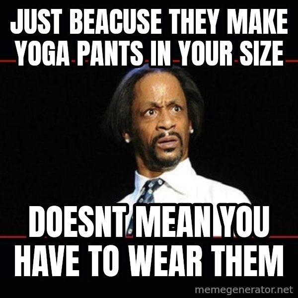 katt williams shocked meme: just beacuse they make yoga pants in your size / doesnt mean you have to wear them