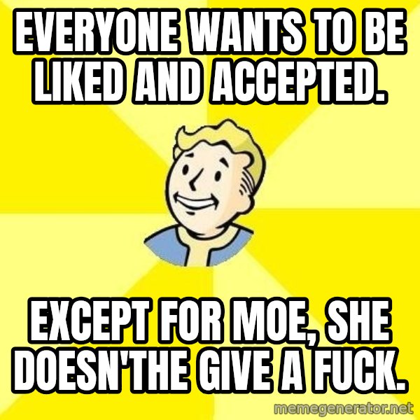 Fallout 3 meme: everyone wants to be liked and accepted. / except for moe, she doesn'the give a fuck.