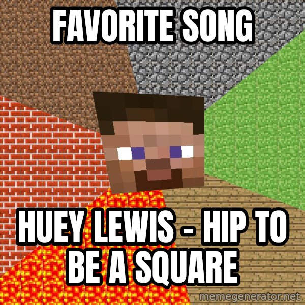 Minecraft Guy meme: favorite song / Huey Lewis - Hip To Be a Square