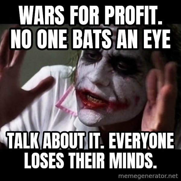 joker mind loss meme: Wars for profit. No one bats an eye / Talk about it. Everyone loses their minds.