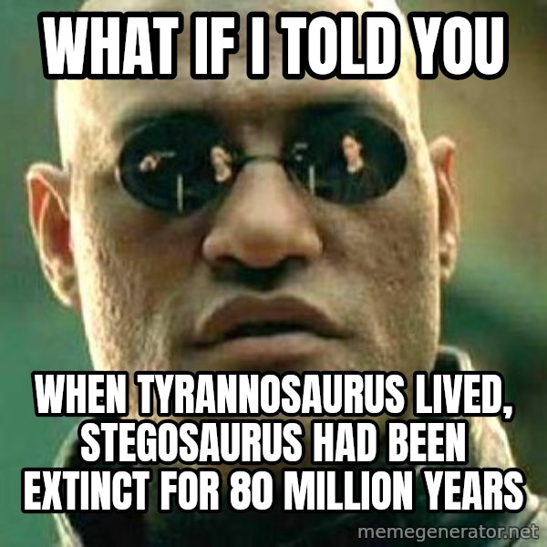 What if I told you / Matrix Morpheus meme: what if i told you / when Tyrannosaurus lived, stegosaurus had been extinct for 80 million years