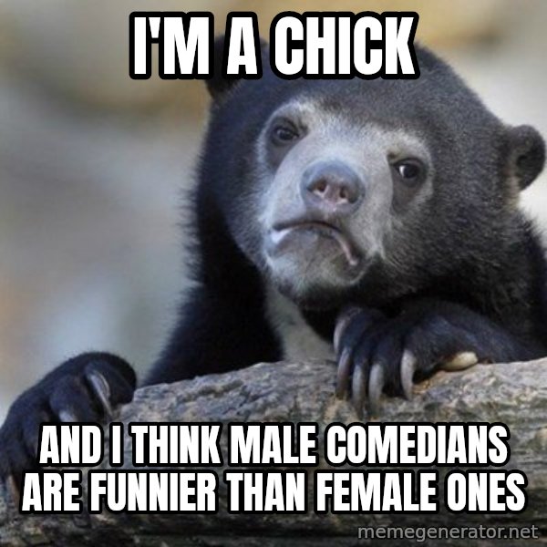 Confession Bear meme: I'm a chick / and I think male comedians are funnier than female ones