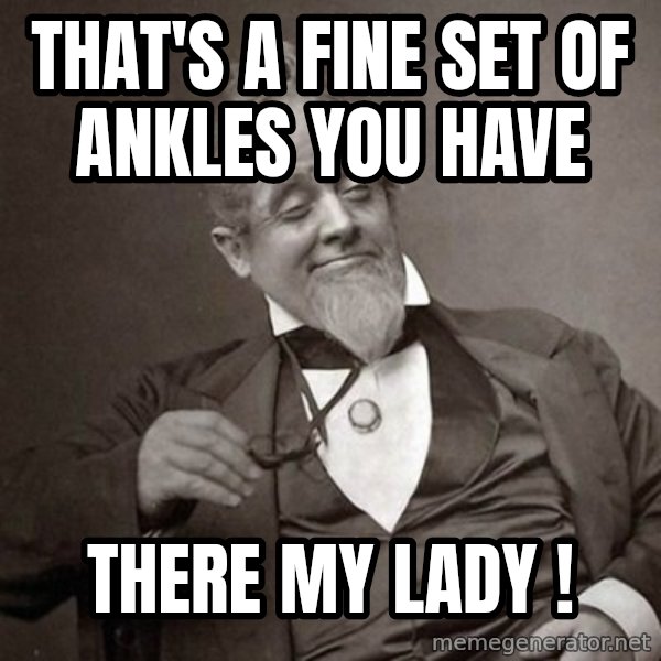 1889 [10] guy meme: That's a fine set of ankles you have / There my lady !
