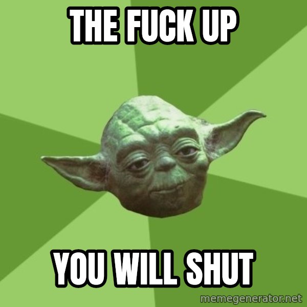 Advice Yoda Gives meme: the fuck up / you will shut