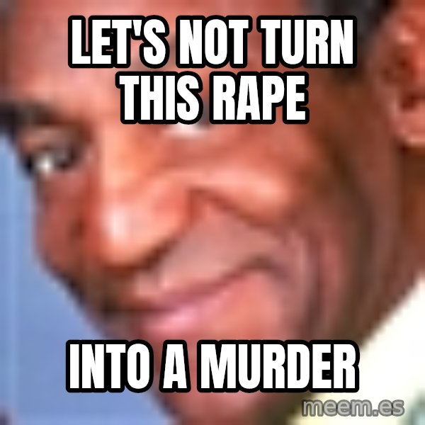 Creepy bill cosby meme: Let's not turn this rape / INTO A MURDER