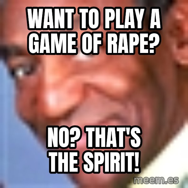 Creepy bill cosby meme: want to play a game of rape? / No? That's the spirit!