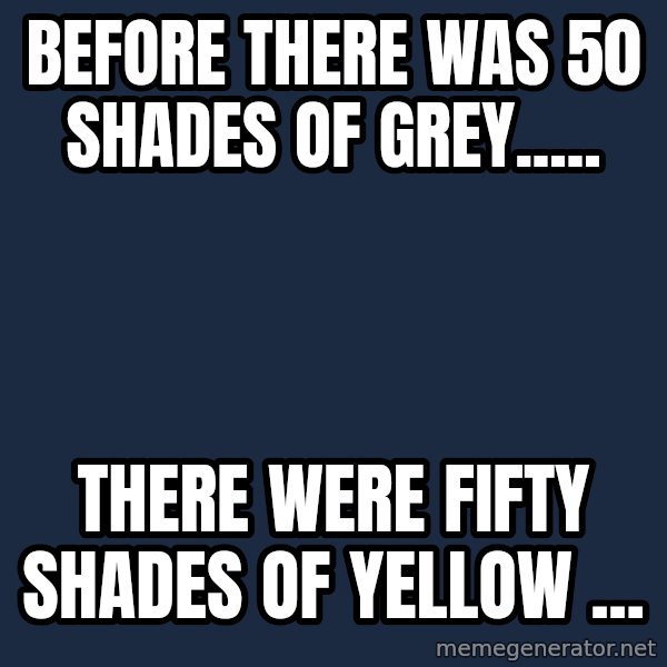 Thats a paddlin meme: Before there was 50 shades of grey..... / There were fifty shades of yellow ...