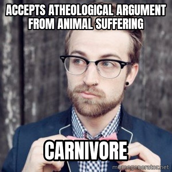 Scumbag Analytic Philosopher meme: Accepts atheological argument from animal suffering / Carnivore