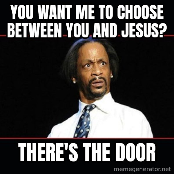 katt williams shocked meme: you want me to choose between you and Jesus? / there's the door