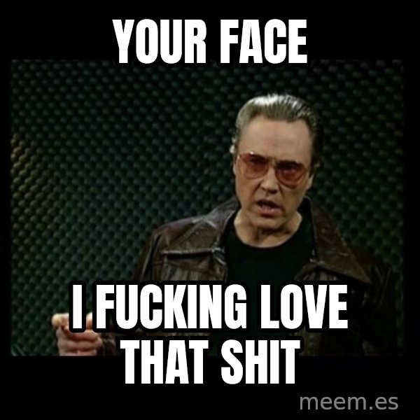 Christopher Walken Cowbell meme: Your Face / I Fucking Love That Shit