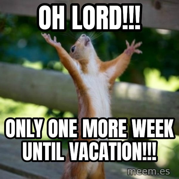 Praising Squirrel meme: OH LORD!!! / ONLY ONE MORE WEEK UNTIL VACATION!!!