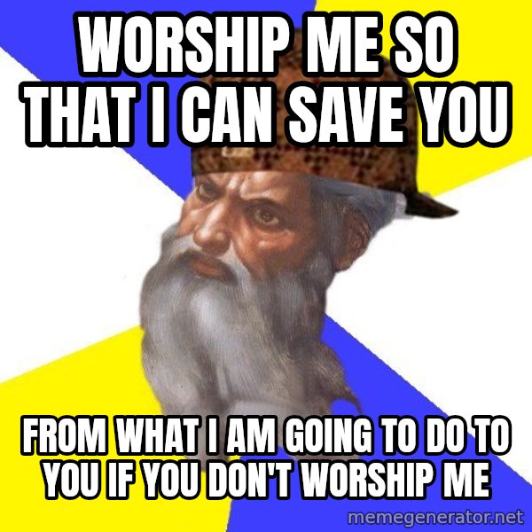 Scumbag God meme: WORSHIP ME SO THAT I CAN SAVE YOU / FROM WHAT I AM GOING TO DO TO YOU IF YOU DON'T WORSHIP ME
