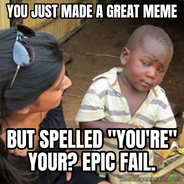 Skeptical 3rd World Kid meme: You just made a great meme / But spelled "You're" Your? Epic fail.