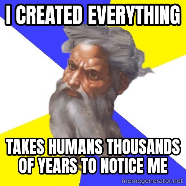God meme: I CREATED EVERYTHING / TAKES HUMANS THOUSANDS OF YEARS TO NOTICE ME