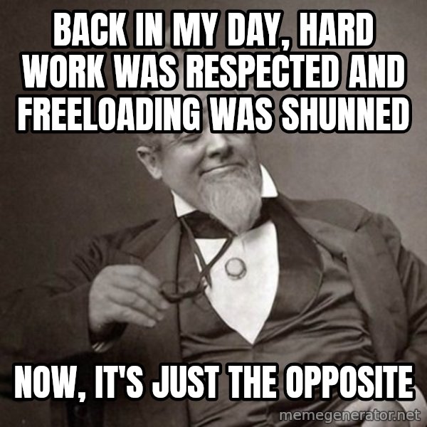 1889 [10] guy meme: back in my day, hard work was respected and freeloading was shunned / Now, it's just the opposite