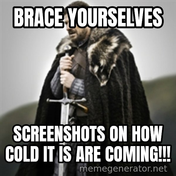 Brace yourselves. meme: Brace Yourselves / Screenshots on how cold it is are coming!!!