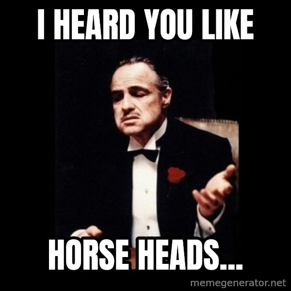 The Godfather meme: I heard you like / HORSE HEADS...