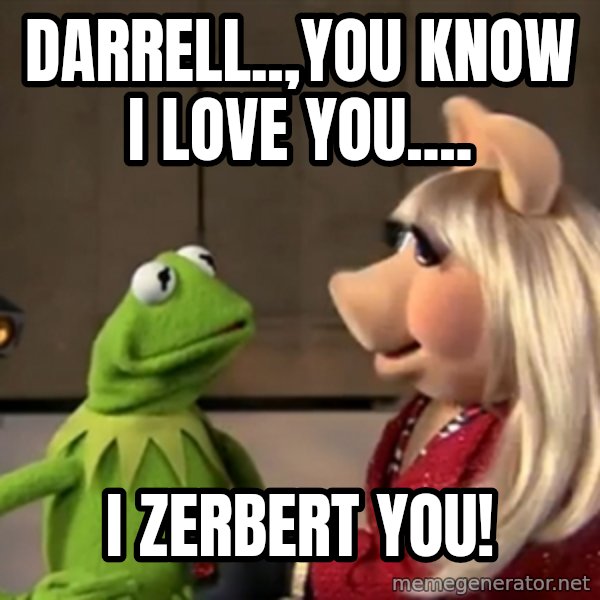 kermit the frog and ms.piggy meme: Darrell..,You Know I love you.... / I ZERBERT YOU!