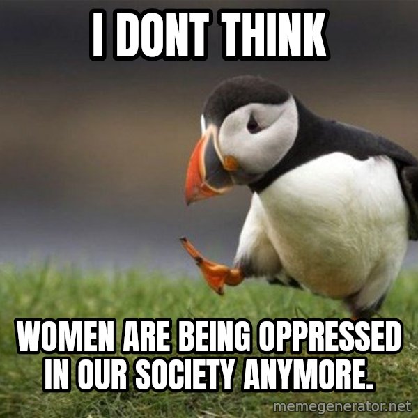 Unpopular Opinion Puffin meme: i dont think / women are being oppressed in our society anymore.
