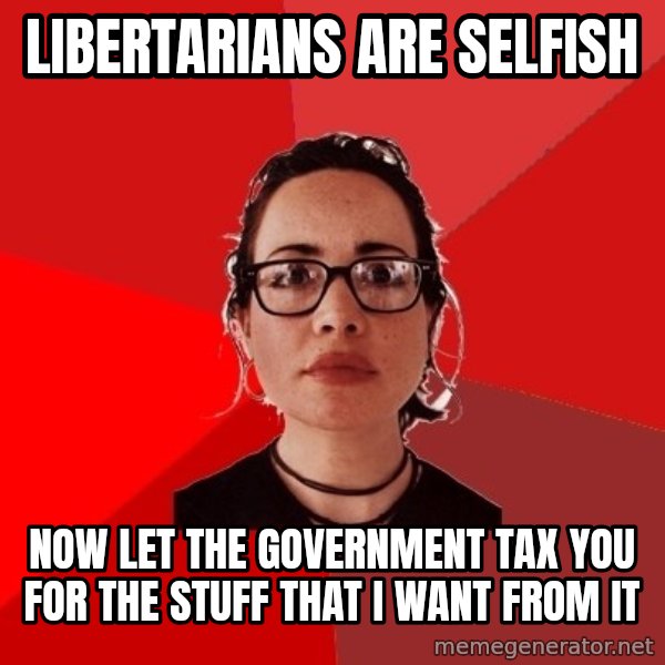Liberal Douche Garofalo meme: Libertarians are selfish / Now let the government tax you for the stuff that I want from it