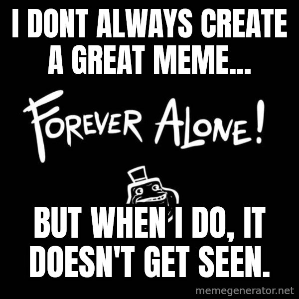The Most Interesting Man In The World meme: i dont always create a great meme... / but when i do, it doesn't get seen.