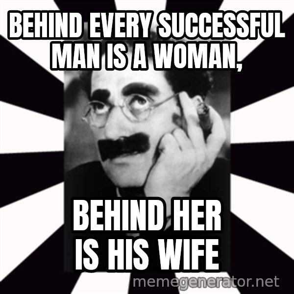 Groucho Marx meme: Behind Every Successful Man is a woman, / behind her is his wife
