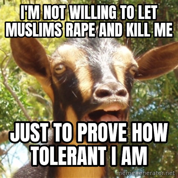 Illogical Goat meme: I'm not willing to let muslims rape and kill me / just to prove how tolerant I am
