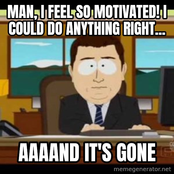 south park aand it's gone meme: Man, i feel so motivated! I could do anything right... / AAAAND IT'S GONE