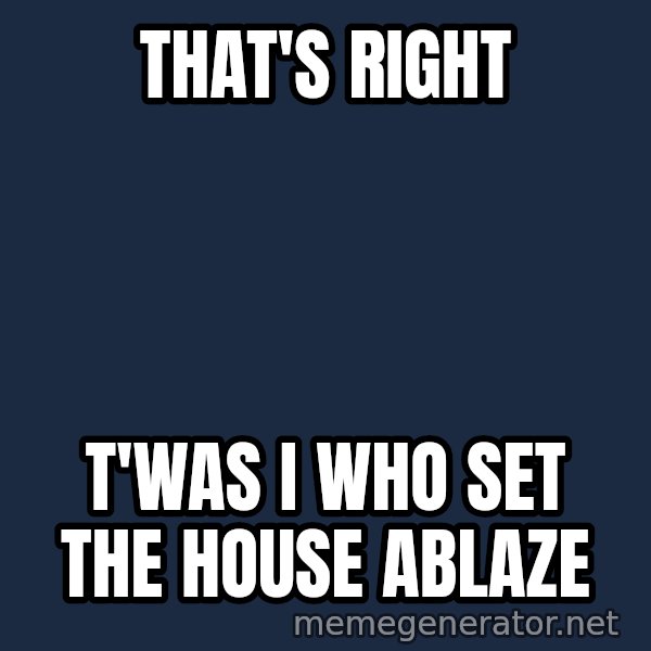 Twas I Cat meme: That's Right / T'was I who set the house ablaze