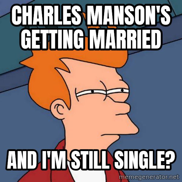 Futurama Fry meme: CHARLES MANSON'S GETTING MARRIED / and i'm still single?