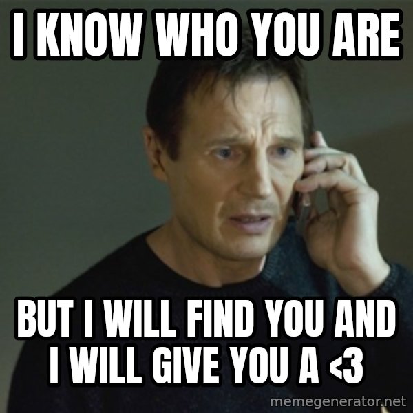 I don't know who you are... meme: I  know who you are / But i will find you and i will give you a <3