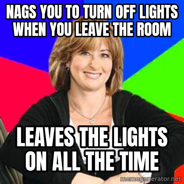 Sheltering Suburban Mom meme: nags you to turn off lights when you leave the room / leaves the lights on all the time