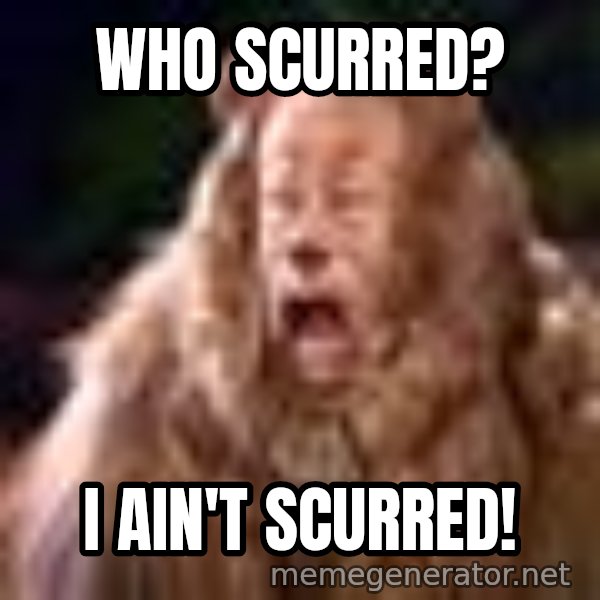 Cowardly Lion meme: Who Scurred? / I Ain't Scurred!