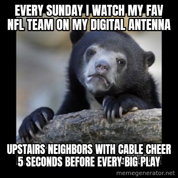 sad bear meme: Every sunday I watch my fav NFL team on my digital antenna / upstairs neighbors with cable cheer 5 seconds before every big play