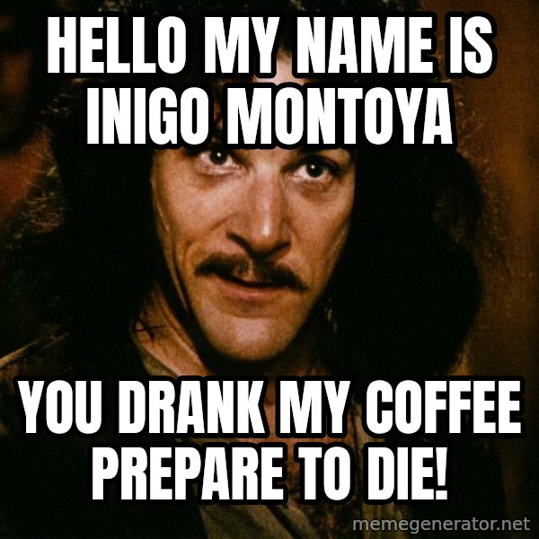 Inigo Montoya meme: hello my name is inigo montoya / you drank my coffee prepare to die!