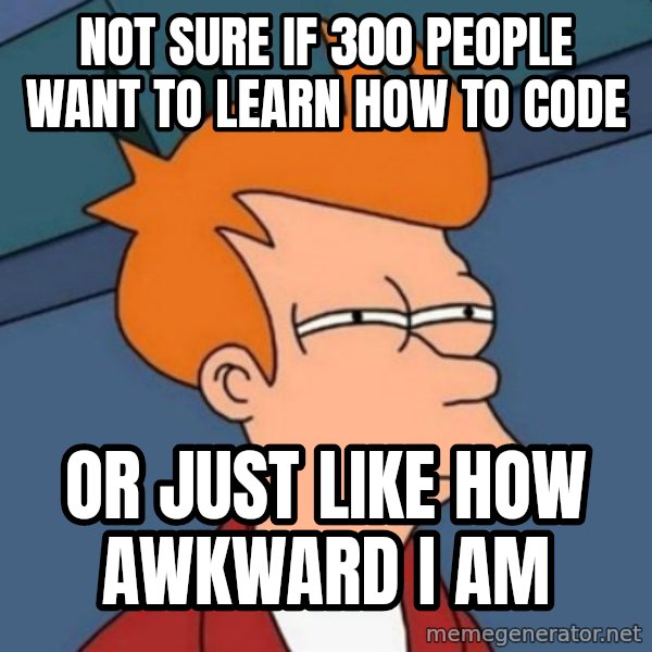 Not sure if troll meme: not sure if 300 people want to learn how to code / or just like how awkward i am