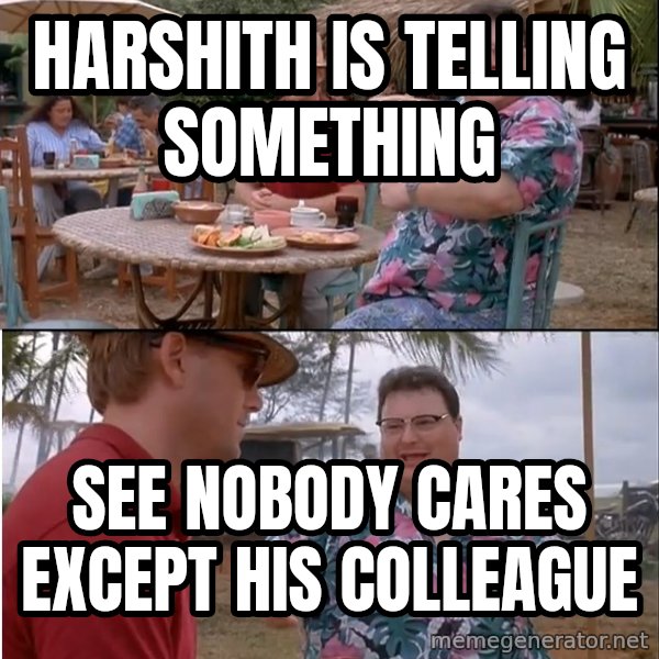 See? Nobody Cares meme: Harshith is telling something / see nobody cares except his colleague