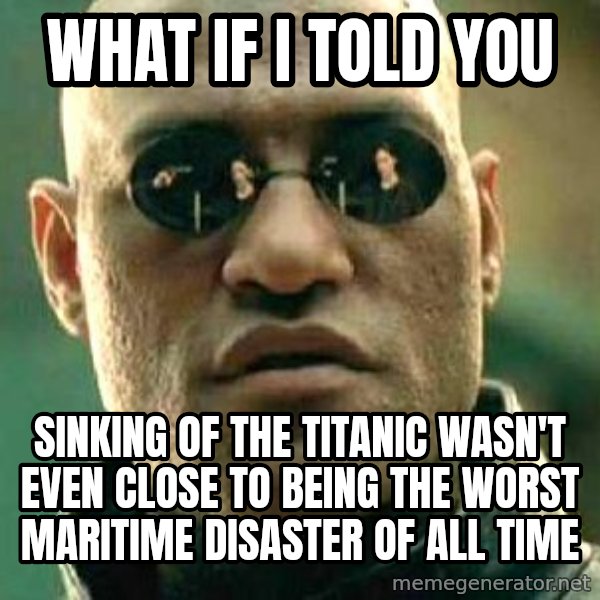 What if I told you / Matrix Morpheus meme: what if i told you / sinking of the titanic wasn't even close to being the worst maritime disaster of all time