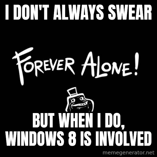 The Most Interesting Man In The World meme: I don't always swear / But when I do, Windows 8 is involved