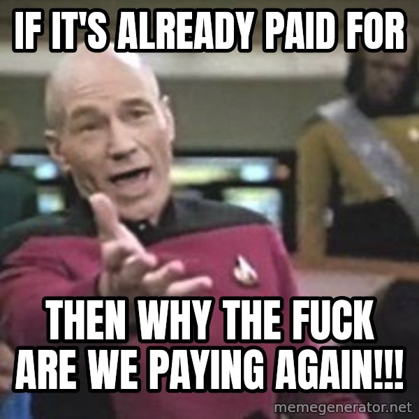 Captain Picard meme: If it's already paid for / Then why the fuck are we paying again!!!