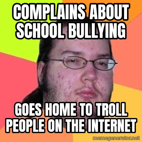 Fat Nerd guy meme: Complains about school bullying / Goes home to troll people on the internet