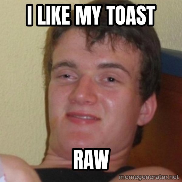 Stoner Stanley meme: I like my toast / Raw