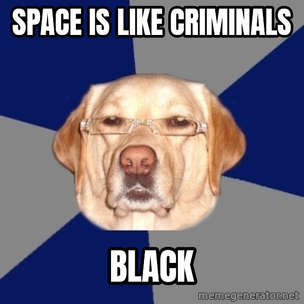 Racist Dog meme: space is like criminals / black