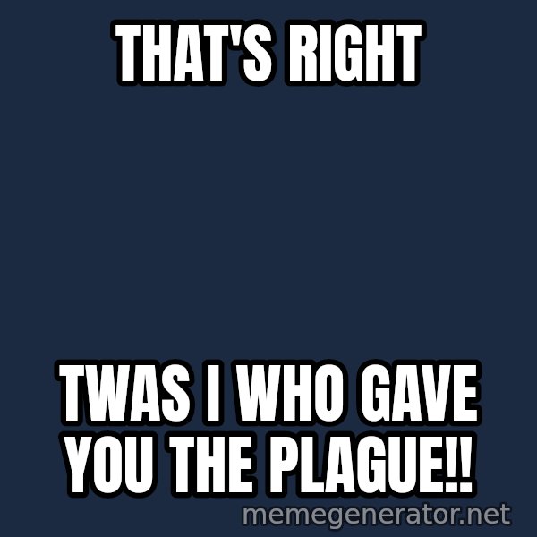 Twas I Cat meme: That's Right / Twas I who gave you the plague!!
