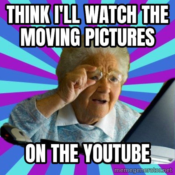 old lady meme: think i'll watch the moving pictures / on the youtube